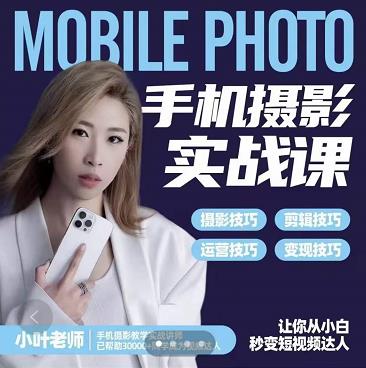 小叶老师手机摄影实战课：思维+实操，适合新手一站式拍摄剪辑教学，让你从小白秒变短视频达人搞钱吧-网创项目资源站-副业项目-创业项目-搞钱项目搞钱吧