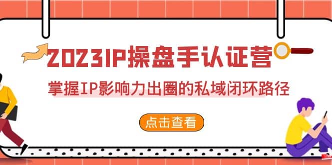 2023·IP操盘手·认证营·第2期，掌握IP影响力出圈的私域闭环路径（35节）搞钱吧-网创项目资源站-副业项目-创业项目-搞钱项目搞钱吧