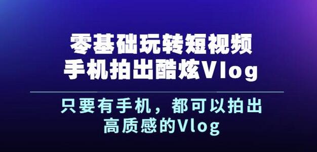 杨精坤零基础玩转短视频手机拍出酷炫Vlog，只要有手机就可以拍出高质感的Vlog搞钱吧-网创项目资源站-副业项目-创业项目-搞钱项目搞钱吧