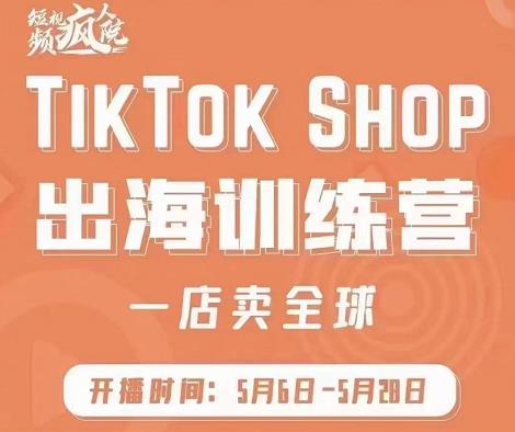 疯人院:TikTok Shop出海训练营（一店卖全球)，出海抢占全球新流量搞钱吧-网创项目资源站-副业项目-创业项目-搞钱项目搞钱吧