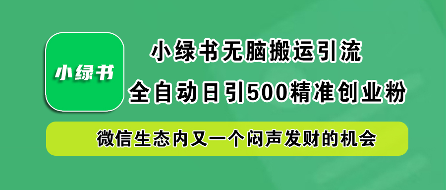 小绿书小白无脑搬运引流，全自动日引500精准创业粉，微信生态内又一个闷声发财的机会搞钱吧-网创项目资源站-副业项目-创业项目-搞钱项目搞钱吧