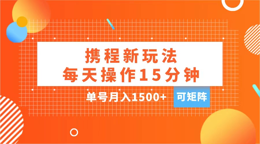 玩赚携程APP，每天简单操作15分钟，单号月入1500+，可矩阵搞钱吧-网创项目资源站-副业项目-创业项目-搞钱项目搞钱吧