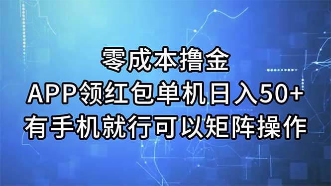 零成本撸金，APP领红包，单机日入50+，有手机就行，可以矩阵操作搞钱吧-网创项目资源站-副业项目-创业项目-搞钱项目搞钱吧