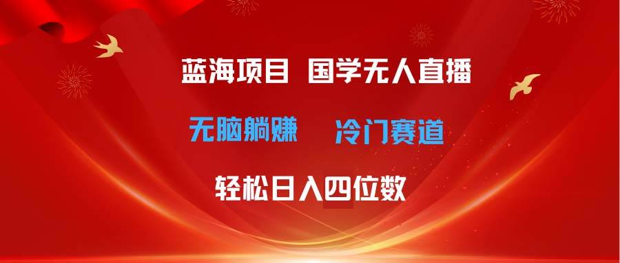 超级蓝海项目 国学无人直播日入四位数 无脑躺赚冷门赛道 最新玩法搞钱吧-网创项目资源站-副业项目-创业项目-搞钱项目搞钱吧