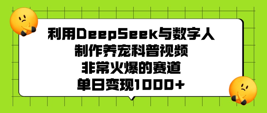 利用DeepSeek与数字人制作养宠科普视频,非常火爆的赛道,单日变现1000+搞钱吧-网创项目资源站-副业项目-创业项目-搞钱项目搞钱吧
