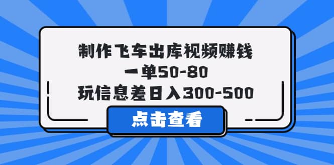 制作飞车出库视频赚钱，一单50-80，玩信息差日入300-500搞钱吧-网创项目资源站-副业项目-创业项目-搞钱项目搞钱吧