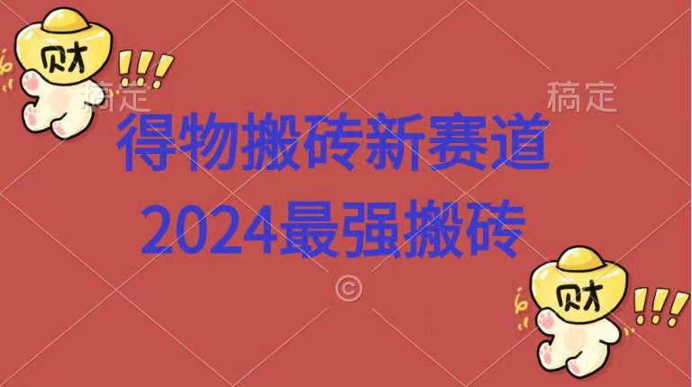 得物搬砖新赛道.2024最强搬砖搞钱吧-网创项目资源站-副业项目-创业项目-搞钱项目搞钱吧