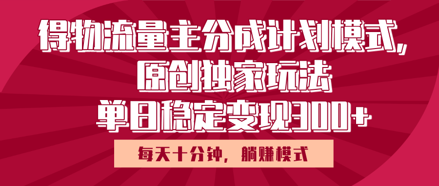 得物流量主原创独家玩法，每天操作十分钟，无脑躺赚，单日稳定变现多张搞钱吧-网创项目资源站-副业项目-创业项目-搞钱项目搞钱吧