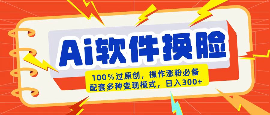 AI软件换脸100%过原创搬运涨粉必备配套多种变现模式日入300+搞钱吧-网创项目资源站-副业项目-创业项目-搞钱项目搞钱吧
