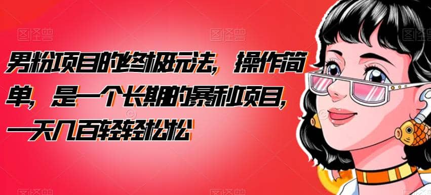 男粉项目的终极玩法，操作简单，是一个长期的暴利项目，一天几百轻轻松松【揭秘】搞钱吧-网创项目资源站-副业项目-创业项目-搞钱项目搞钱吧