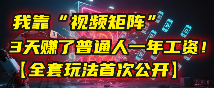 我靠“视频矩阵”，3天赚了普通人一年工资！【全套玩法首次公开】搞钱吧-网创项目资源站-副业项目-创业项目-搞钱项目搞钱吧