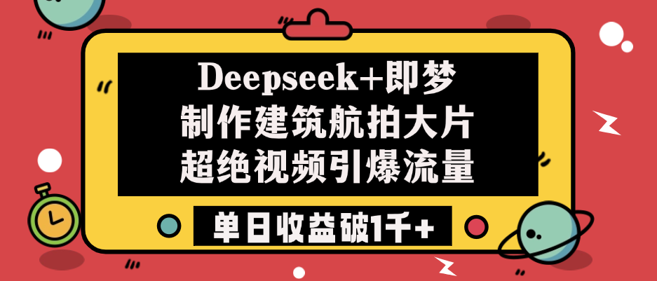 Deepseek+即梦制作建筑航拍大片，超绝视频引爆流量，单日收益破1千+搞钱吧-网创项目资源站-副业项目-创业项目-搞钱项目搞钱吧