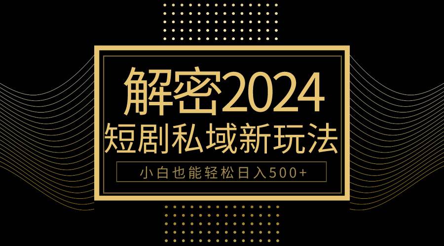 10分钟教会你2024玩转短剧私域变现，小白也能轻松日入500+搞钱吧-网创项目资源站-副业项目-创业项目-搞钱项目搞钱吧