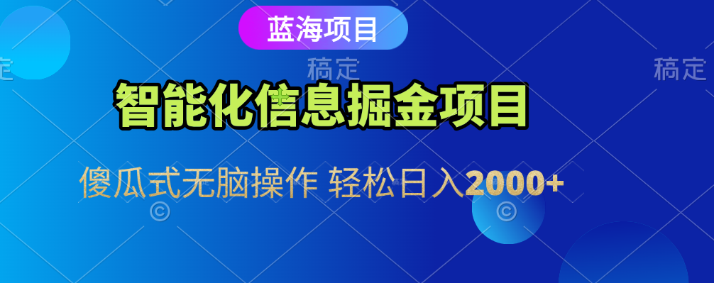 智能化信息蓝海全自动掘金项目 傻瓜式无脑操作 轻松日入2000+搞钱吧-网创项目资源站-副业项目-创业项目-搞钱项目搞钱吧