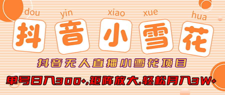 小雪花项目,抖音无人直播,单号日入300+,矩阵放大,轻松月入3W+搞钱吧-网创项目资源站-副业项目-创业项目-搞钱项目搞钱吧