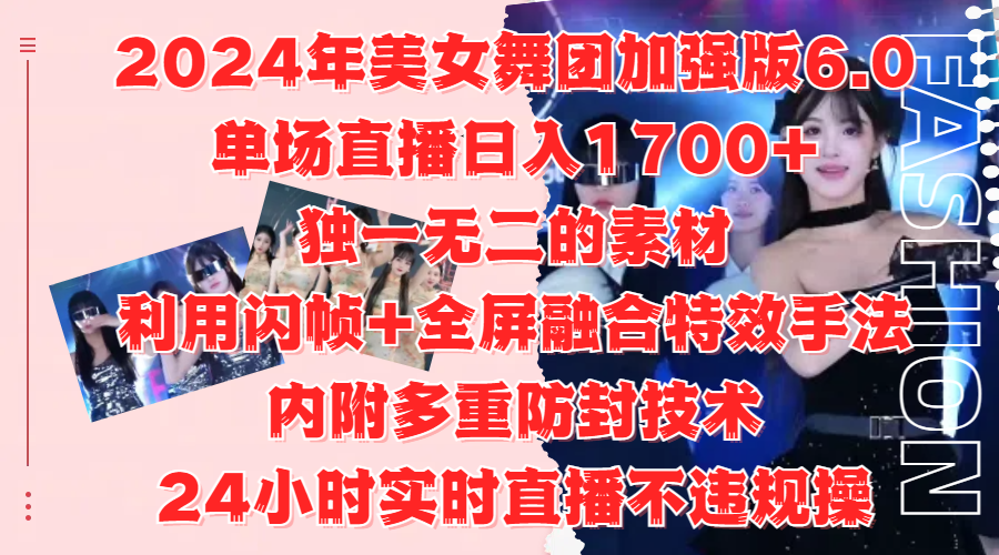 2024年美女舞团加强版6.0，单场直播日入1700+，独一无二的素材，利用闪帧+全屏融合特效手法，内附多重防封技术搞钱吧-网创项目资源站-副业项目-创业项目-搞钱项目搞钱吧