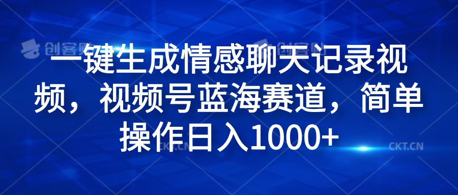 一键生成情感聊天记录视频,视频号蓝海赛道,简单操作日入1000+搞钱吧-网创项目资源站-副业项目-创业项目-搞钱项目搞钱吧
