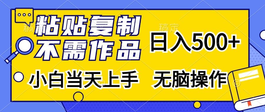 粘贴复制无需作品,日入500+,小白当天上手,无脑操作搞钱吧-网创项目资源站-副业项目-创业项目-搞钱项目搞钱吧