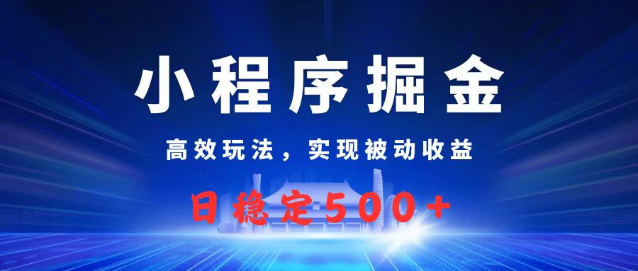 微信小程序掘金，高效玩法实现被动收益，日赚收益500+搞钱吧-网创项目资源站-副业项目-创业项目-搞钱项目搞钱吧