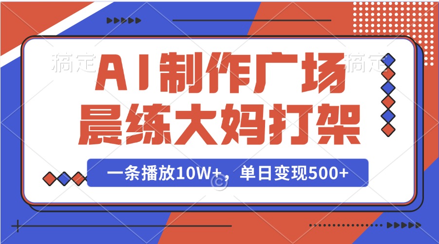 AI制作广场晨练大妈打架，一条播放10W+，单日变现500+搞钱吧-网创项目资源站-副业项目-创业项目-搞钱项目搞钱吧