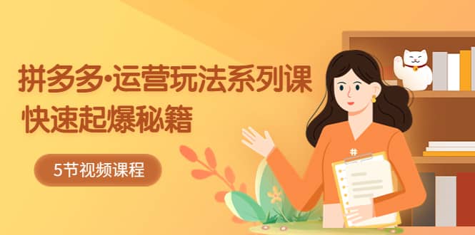 2023拼多多-运营玩法系列课:快速起爆秘籍(5节视频课)搞钱吧-网创项目资源站-副业项目-创业项目-搞钱项目搞钱吧