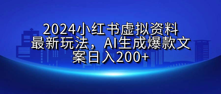 2024小红书虚拟资料最新玩法，AI生成爆款文案日入200+搞钱吧-网创项目资源站-副业项目-创业项目-搞钱项目搞钱吧