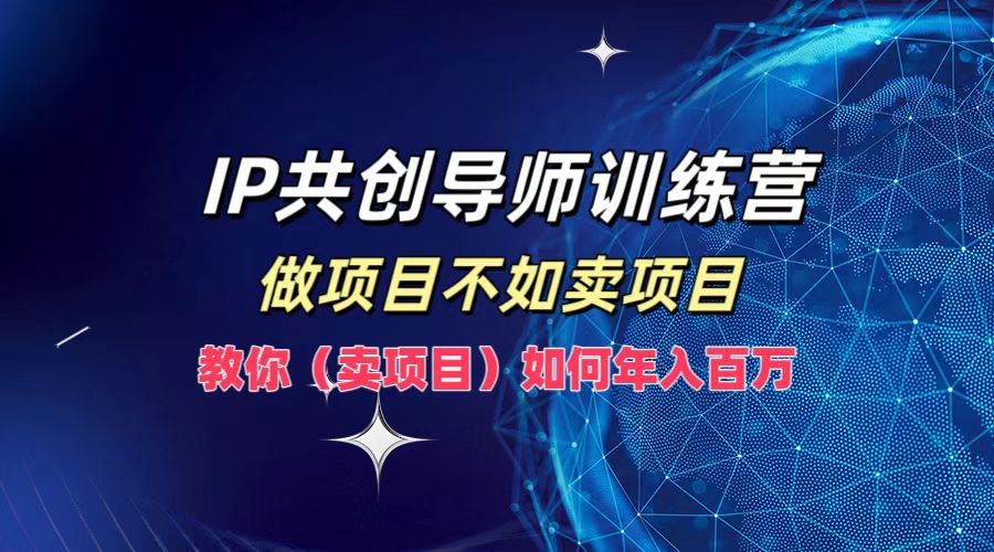 IP共创导师训练营,如何实现年入百万,做项目不如卖项目,教你(卖项目)搞钱吧-网创项目资源站-副业项目-创业项目-搞钱项目搞钱吧