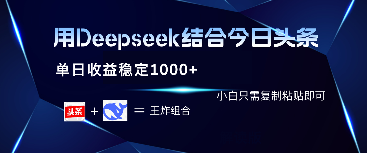 用Deepseek结合今日头条 单日收益稳定1000+ 小白只需复制粘贴即可搞钱吧-网创项目资源站-副业项目-创业项目-搞钱项目搞钱吧