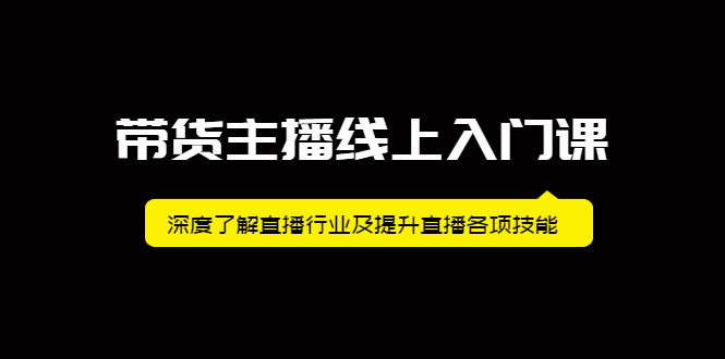 带货主播线上入门课,深度了解直播行业及提升直播各项技能搞钱吧-网创项目资源站-副业项目-创业项目-搞钱项目搞钱吧