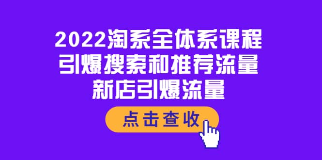 2022淘系全体系课程:引爆搜索和推荐流量,新店引爆流量搞钱吧-网创项目资源站-副业项目-创业项目-搞钱项目搞钱吧