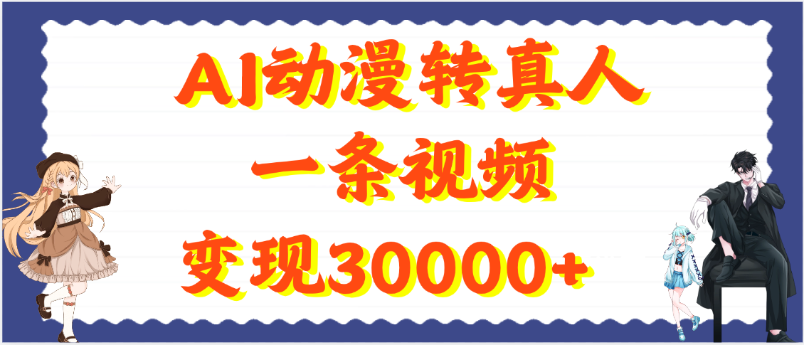 AI动漫转真人,一条视频变现30000+搞钱吧-网创项目资源站-副业项目-创业项目-搞钱项目搞钱吧