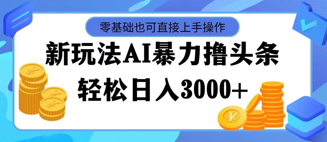 最新玩法AI暴力撸头条，零基础也可轻松日入3000+，当天起号，第二天见…搞钱吧-网创项目资源站-副业项目-创业项目-搞钱项目搞钱吧