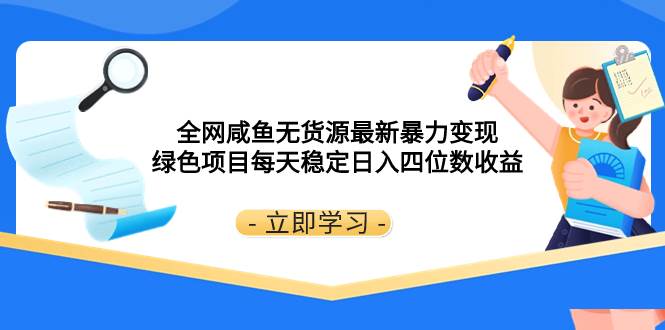 全网咸鱼无货源最新暴力变现 绿色项目每天稳定日入四位数收益搞钱吧-网创项目资源站-副业项目-创业项目-搞钱项目搞钱吧