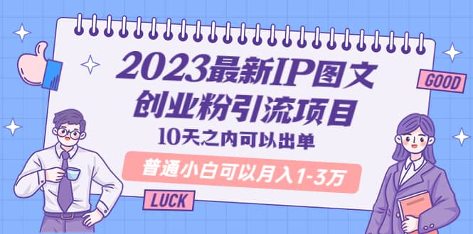 2023最新IP图文创业粉引流项目，10天之内可以出单 普通小白可以月入1-3万搞钱吧-网创项目资源站-副业项目-创业项目-搞钱项目搞钱吧