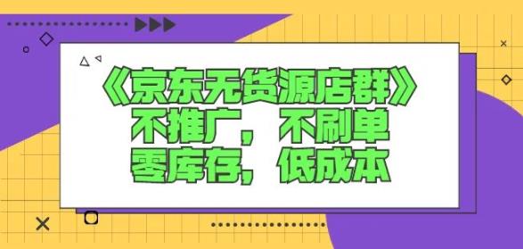 诺思星商学院京东无货源店群课：不推广，不刷单，零库存，低成本搞钱吧-网创项目资源站-副业项目-创业项目-搞钱项目搞钱吧