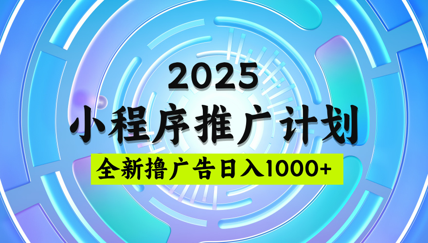 2025微信小程序推广计划，撸广告玩法，日均5张，稳定简单【揭秘】搞钱吧-网创项目资源站-副业项目-创业项目-搞钱项目搞钱吧