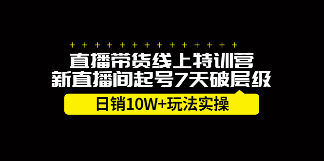 直播带货线上特训营,新直播间起号7天破层级日销10万玩法实操搞钱吧-网创项目资源站-副业项目-创业项目-搞钱项目搞钱吧