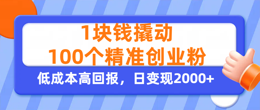 1块钱撬动100个精准创业粉，单人单日引流500+创业粉，日变现2000+搞钱吧-网创项目资源站-副业项目-创业项目-搞钱项目搞钱吧