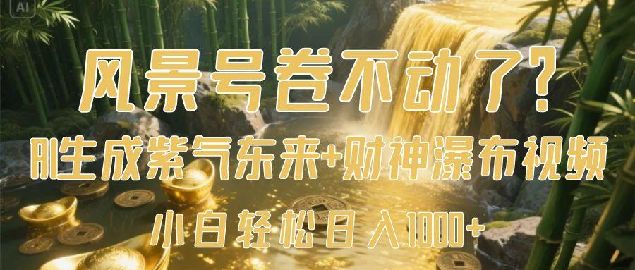 风景号卷不动了？AI一键生成紫气东来+财神瀑布视频，小白轻松日入1000+搞钱吧-网创项目资源站-副业项目-创业项目-搞钱项目搞钱吧