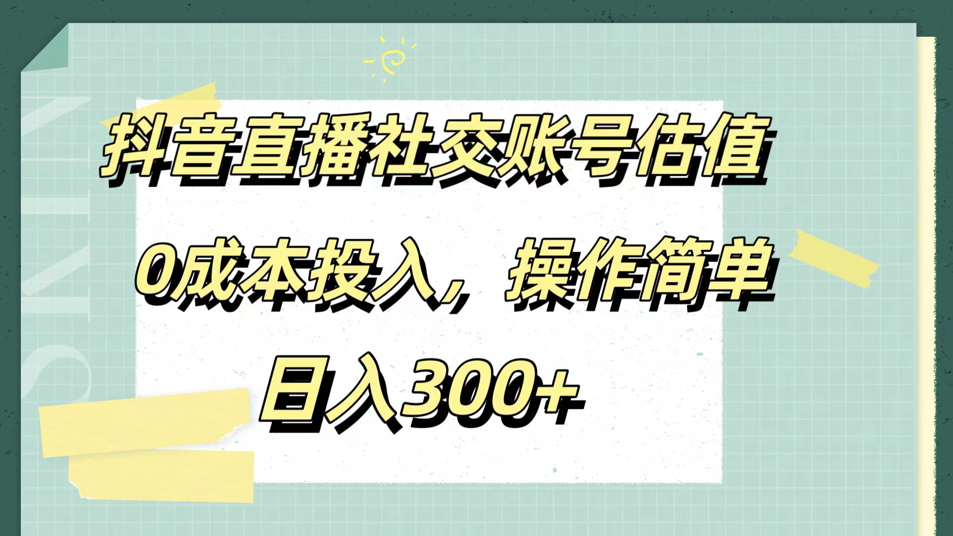 抖音直播社交账号估值，0成本投入，操作简单，日入300+搞钱吧-网创项目资源站-副业项目-创业项目-搞钱项目搞钱吧