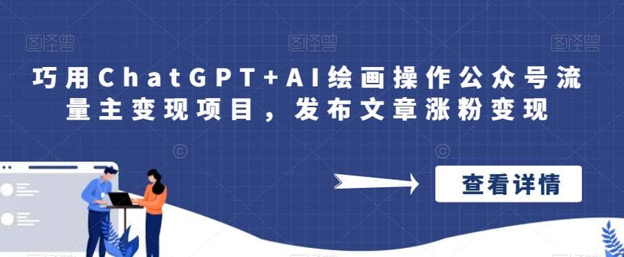 巧用ChatGPT+AI绘画操作公众号流量主变现项目，发布文章涨粉变现搞钱吧-网创项目资源站-副业项目-创业项目-搞钱项目搞钱吧