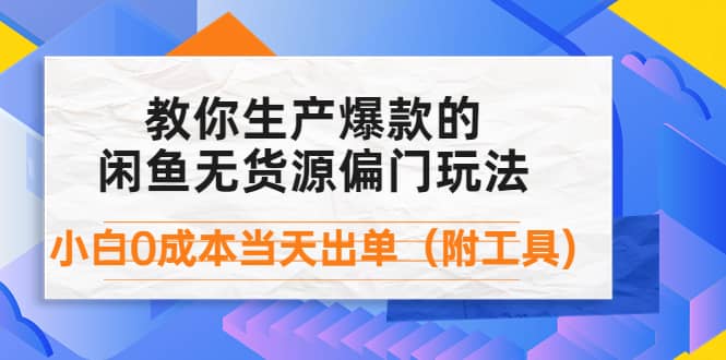 外面卖1999生产闲鱼爆款的无货源偏门玩法，小白0成本当天出单（附工具）搞钱吧-网创项目资源站-副业项目-创业项目-搞钱项目搞钱吧