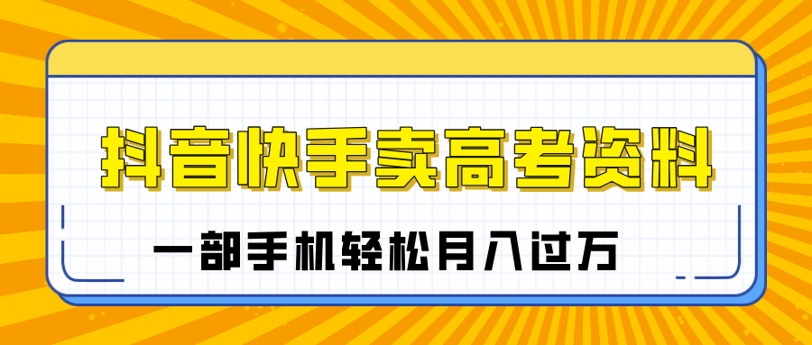 临近高考季,抖音快手卖高考资料,小白可操作一部手机轻松月入过万搞钱吧-网创项目资源站-副业项目-创业项目-搞钱项目搞钱吧