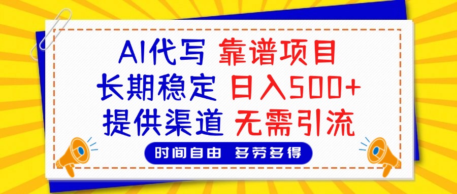 AI代写,2025靠谱项目,长期稳定,日入500+,提供渠道,无需引流搞钱吧-网创项目资源站-副业项目-创业项目-搞钱项目搞钱吧