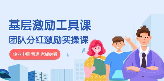 《基层激励工具课》+《团队分红激励实操课》企业中层 管理 老板必看搞钱吧-网创项目资源站-副业项目-创业项目-搞钱项目搞钱吧