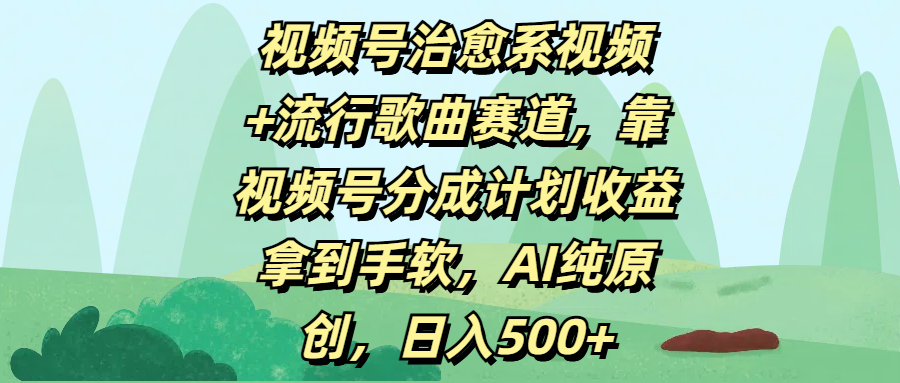 视频号治愈系视频+流行歌曲赛道，靠视频号分成计划收益拿到手软，AI纯原创，日入500+搞钱吧-网创项目资源站-副业项目-创业项目-搞钱项目搞钱吧