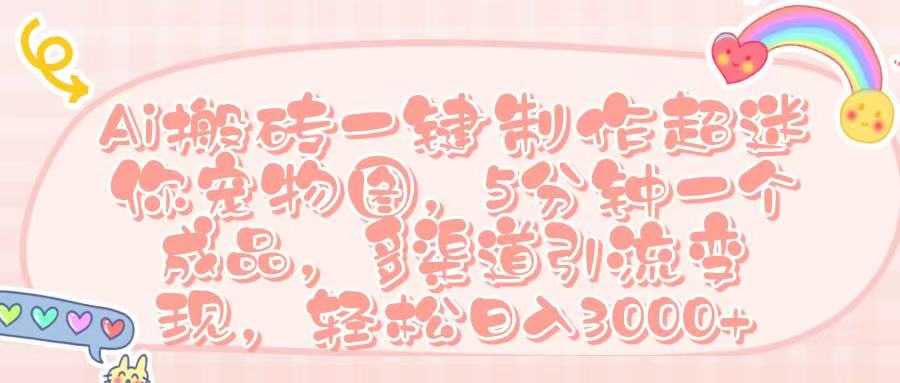 Ai 搬砖一键制作超迷你宠物图,五分钟一个成品,多渠道引流,轻松日入 3000➕搞钱吧-网创项目资源站-副业项目-创业项目-搞钱项目搞钱吧
