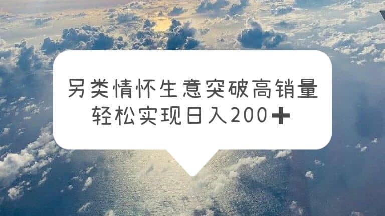 另类情怀信息差生意，突破高销量，轻松实现日入200+搞钱吧-网创项目资源站-副业项目-创业项目-搞钱项目搞钱吧