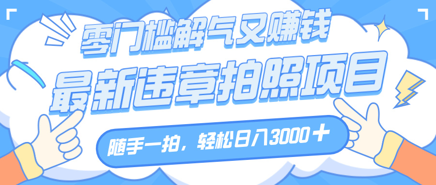 解气又赚钱的项目,随手一拍,轻松收入3000+,最新违章拍照赚钱搞钱吧-网创项目资源站-副业项目-创业项目-搞钱项目搞钱吧