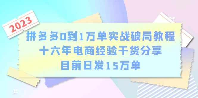 拼多多0到1万单实战破局教程,十六年电商经验干货分享,目前日发15万单搞钱吧-网创项目资源站-副业项目-创业项目-搞钱项目搞钱吧